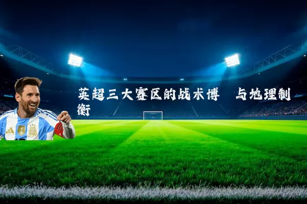 英超三大赛区的战术博弈与地理制衡