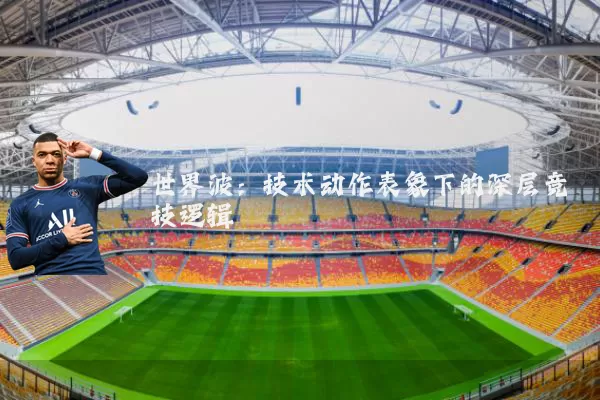 世界波:技术动作表象下的深层竞技逻辑