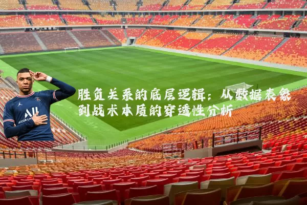 胜负关系的底层逻辑:从数据表象到战术本质的穿透性分析