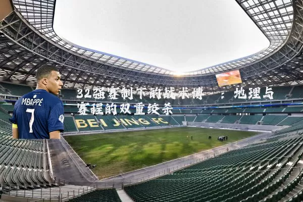 32强赛制下的战术博弈：地理与赛程的双重绞杀