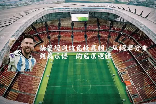 抽签规则的竞技真相:从概率分布到战术博弈的底层逻辑