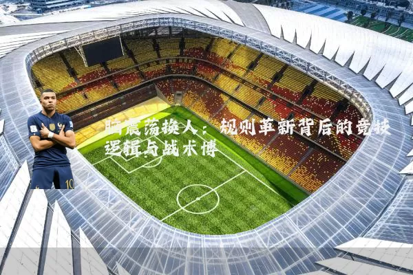 脑震荡换人:规则革新背后的竞技逻辑与战术博弈