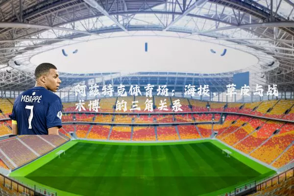 阿兹特克体育场:海拔、草皮与战术博弈的三角关系
