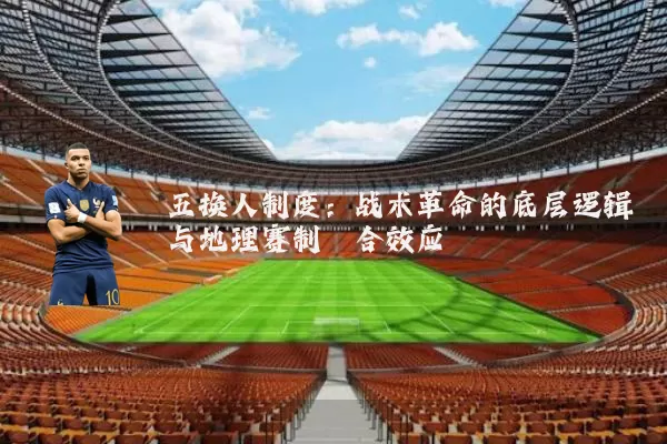 五换人制度：战术革命的底层逻辑与地理赛制耦合效应