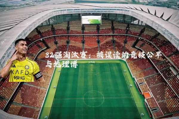 32强淘汰赛:被误读的竞技公平与地理博弈