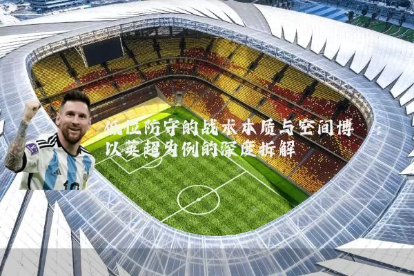 低位防守的战术本质与空间博弈:以英超为例的深度拆解