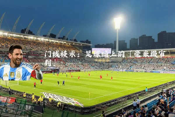 门线技术:足球场上的「毫米级审判」