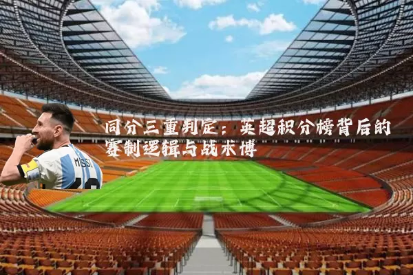 同分三重判定:英超积分榜背后的赛制逻辑与战术博弈
