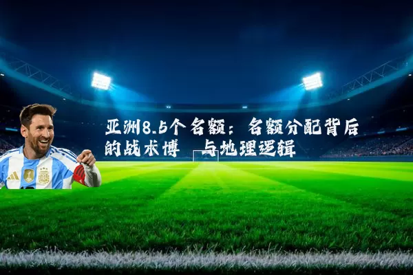 亚洲8.5个名额:名额分配背后的战术博弈与地理逻辑