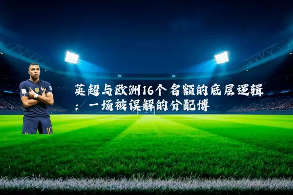 英超与欧洲16个名额的底层逻辑：一场被误解的分配博弈