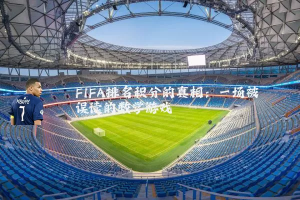 FIFA排名积分的真相：一场被误读的数学游戏