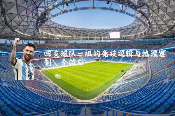 四支球队一组的竞技逻辑与地理赛制耦合效应