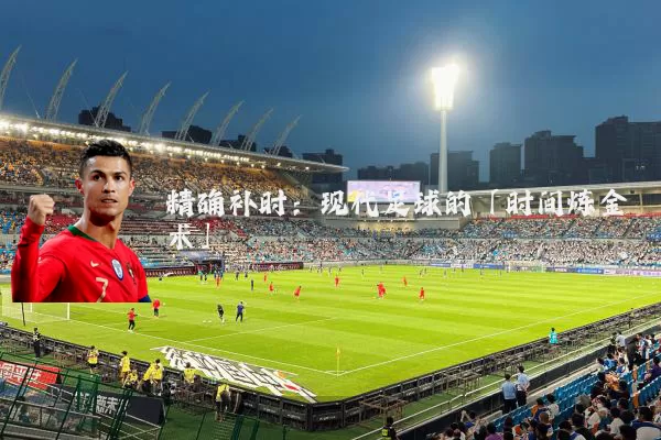 精确补时：现代足球的「时间炼金术」